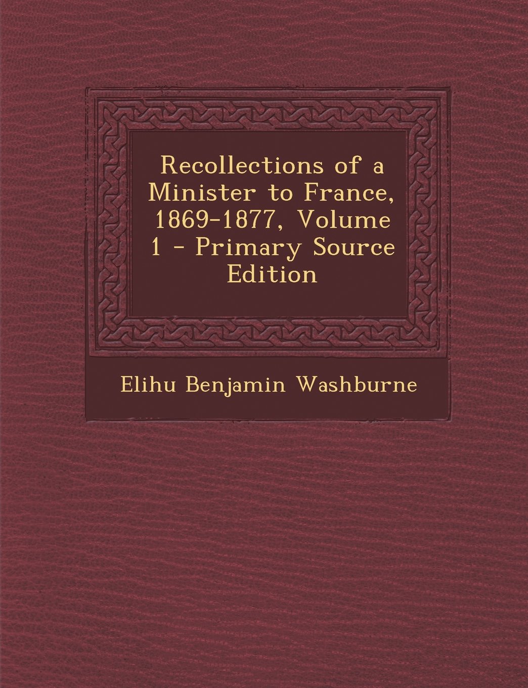 Recollections of a Minister to France, 1869-1877, Volume 1 Memories