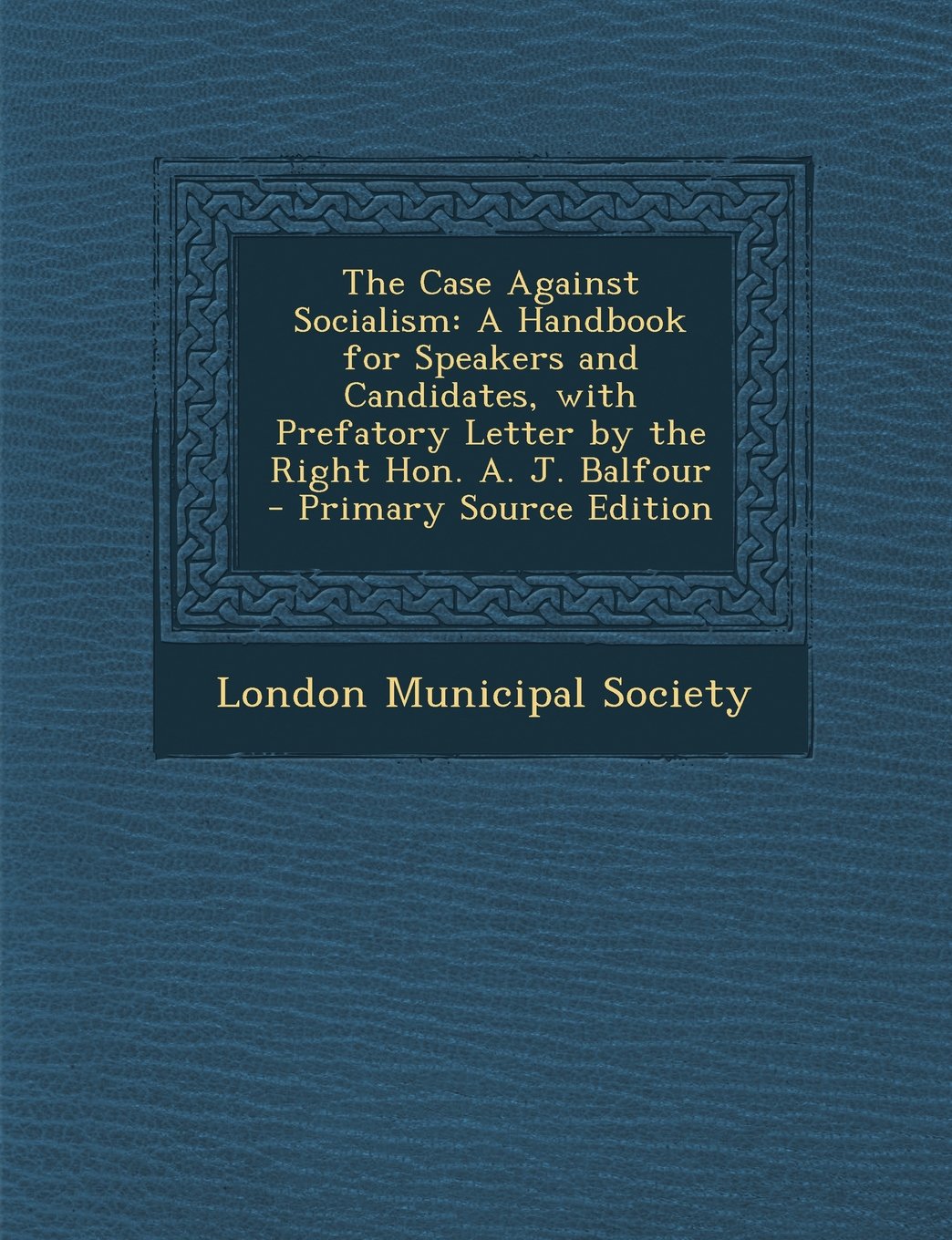 The Case Against Socialism: A Handbook for Speakers and Candidates, with Prefatory Letter by the Right Hon. A. J. Balfour Contemporary literature Books