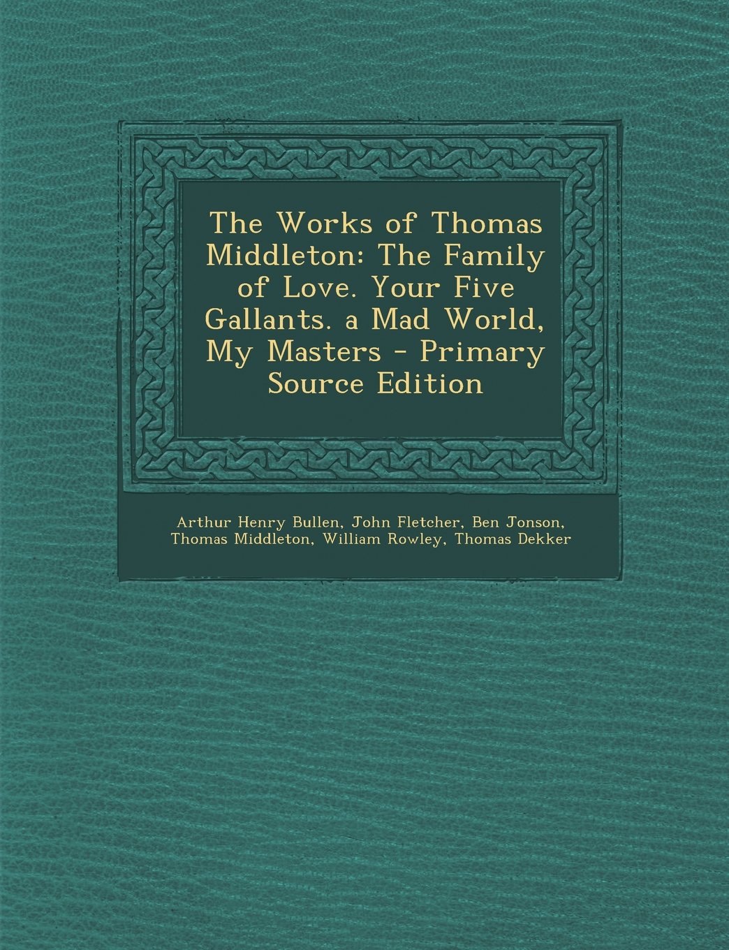 The Works of Thomas Middleton: The Family of Love. Your Five Gallants. a Mad World, My Masters - Primary Source Edition Politics & History