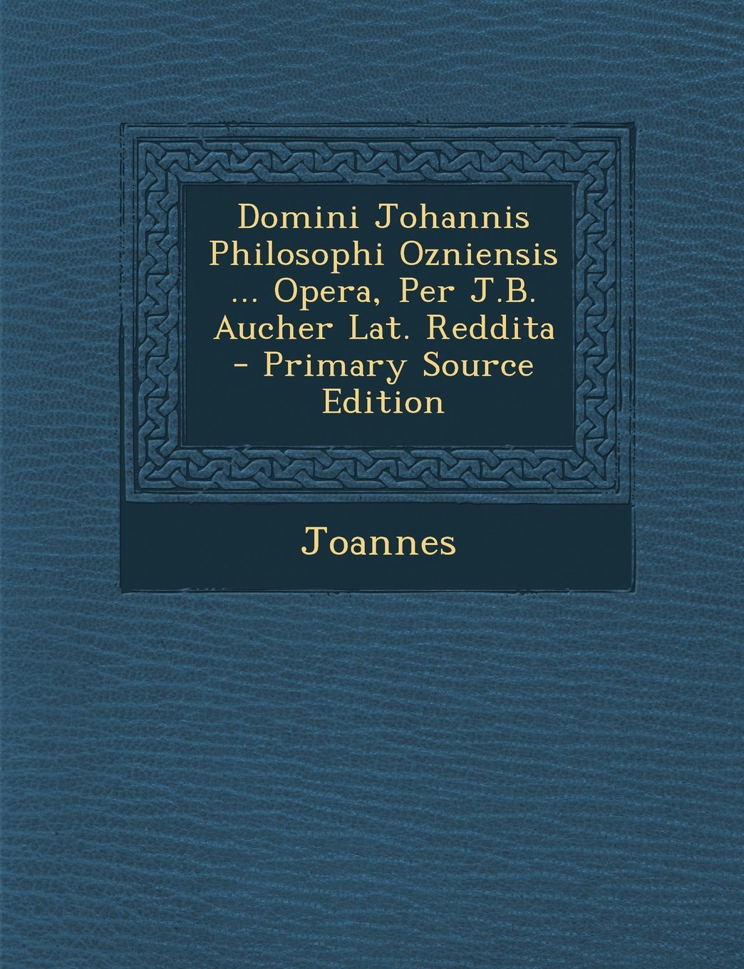 Domini Johannis Philosophi Ozniensis ... Opera, Per J.B. Aucher Lat. Reddita Philosophy