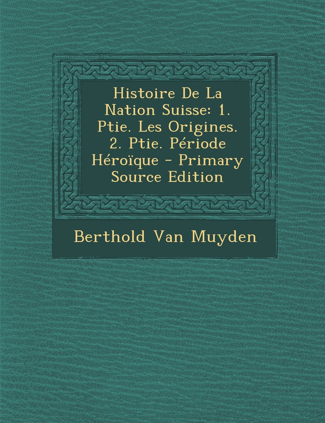 Histoire de La Nation Suisse: 1. Ptie. Les Origines. 2. Ptie. Periode Heroique - Primary Source Edition Politics & History