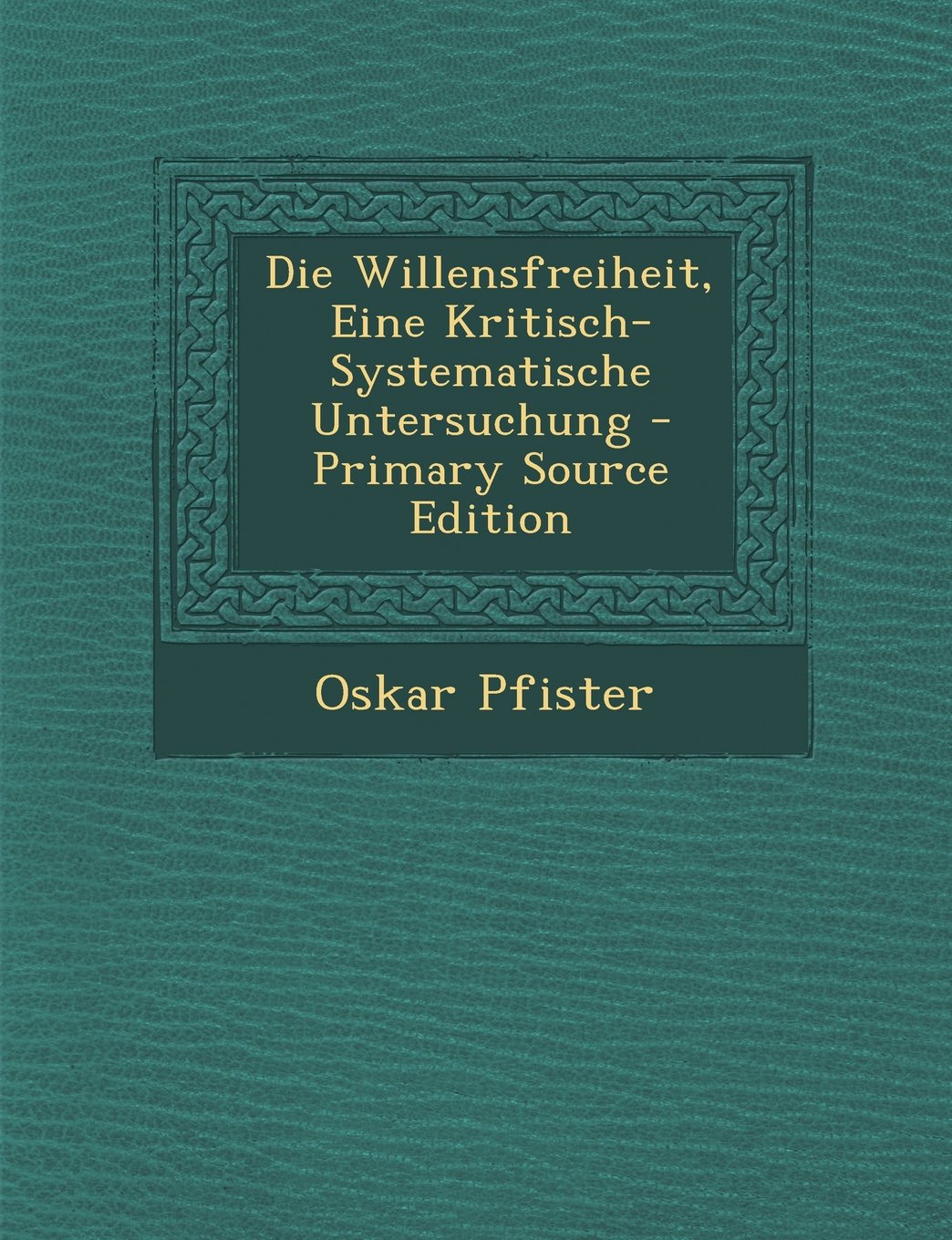 Die Willensfreiheit, Eine Kritisch-Systematische Untersuchung - Primary Source Edition Philosophy