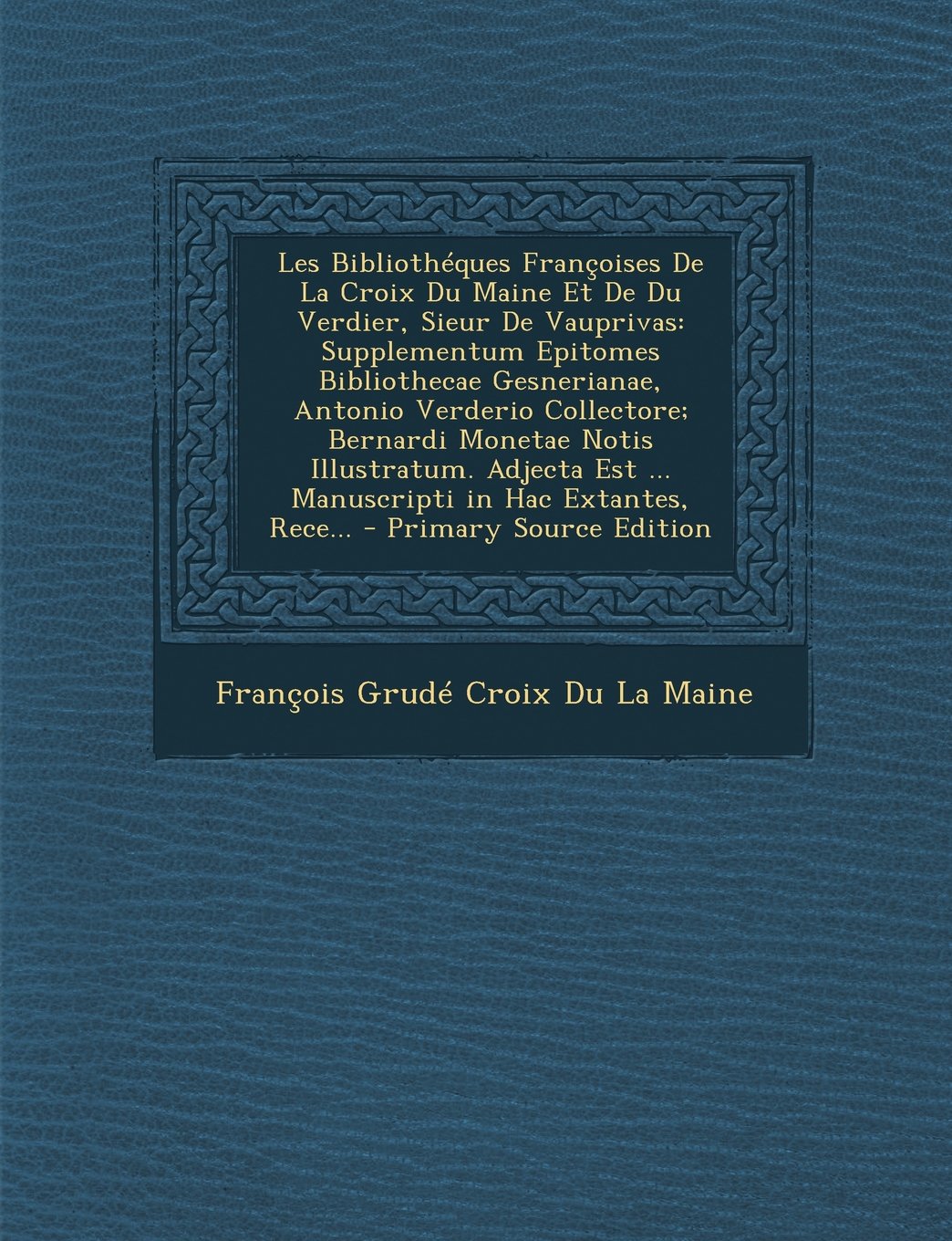 Les Bibliotheques Francoises de La Croix Du Maine Et de Du Verdier, Sieur de Vauprivas: Supplementum Epitomes Bibliothecae Gesnerianae, Antonio ... Est ... Manuscripti in Hac Extantes, Rece... Hobbies & Crafts