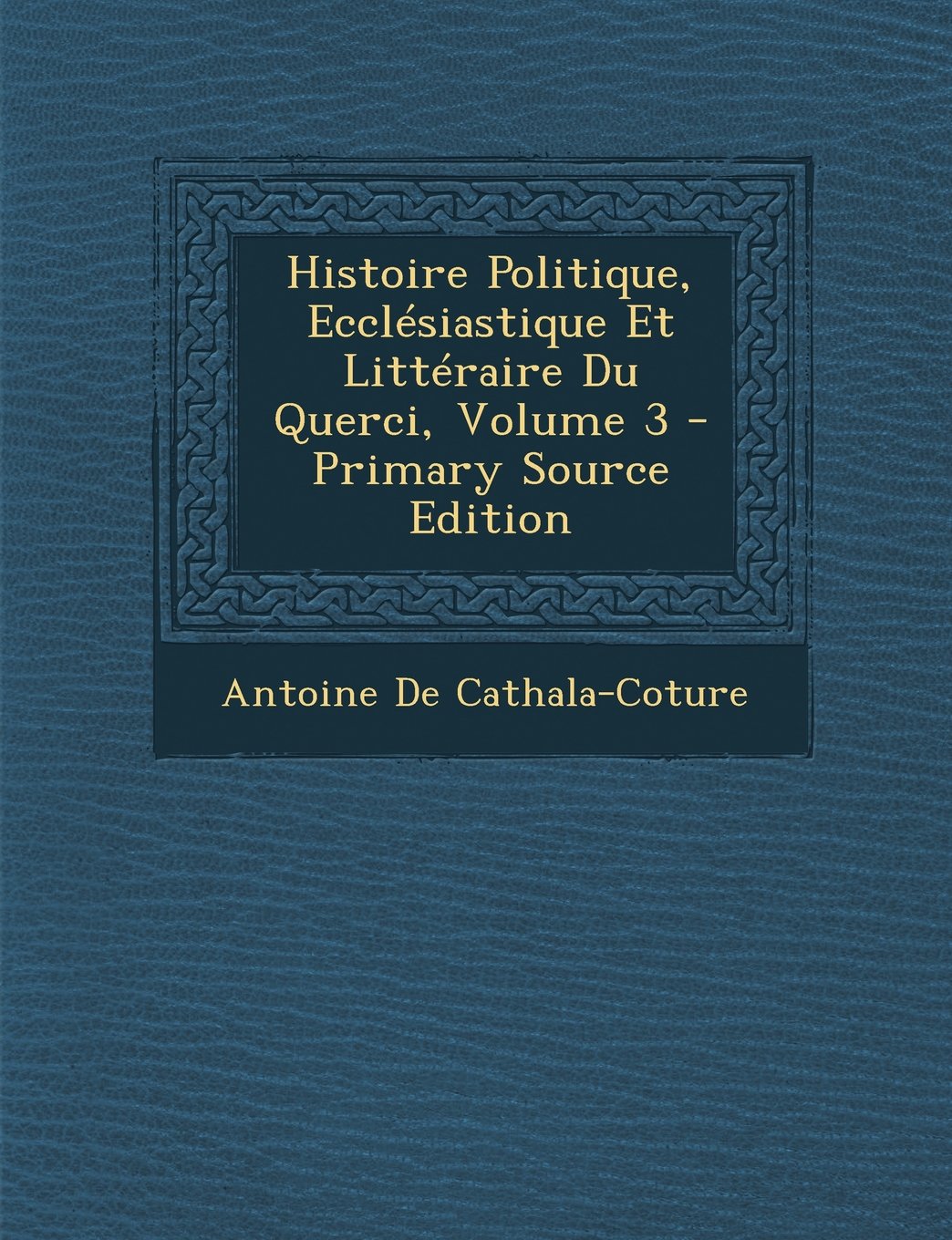 Histoire Politique, Ecclesiastique Et Litteraire Du Querci, Volume 3 Politics & History