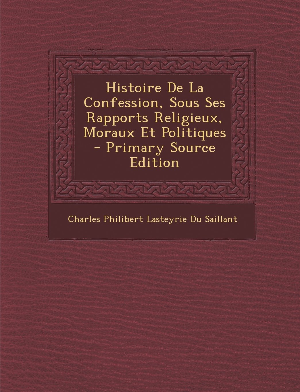 Histoire de La Confession, Sous Ses Rapports Religieux, Moraux Et Politiques Politics & History