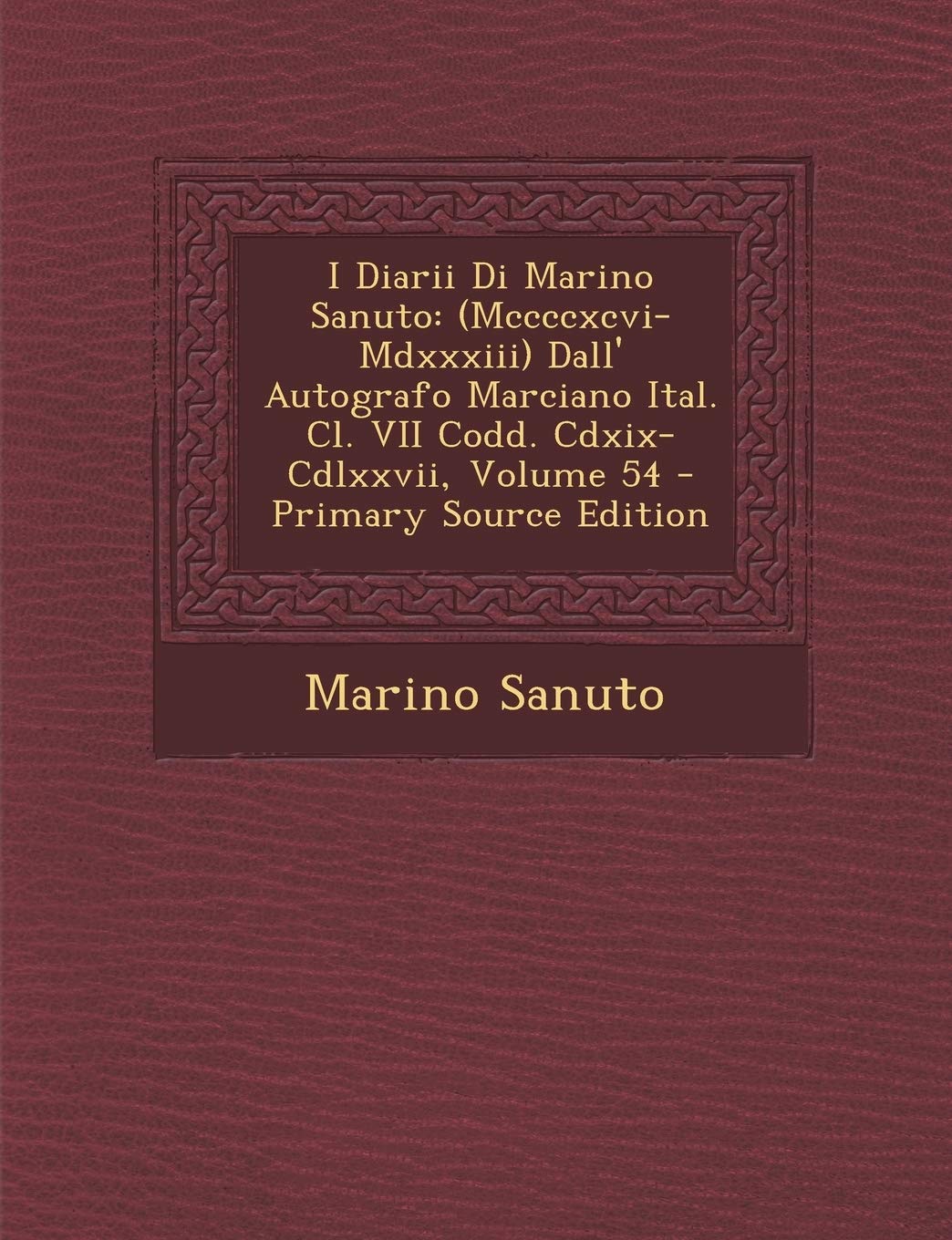I Diarii Di Marino Sanuto: (Mccccxcvi-MDXXXIII) Dall' Autografo Marciano Ital. CL. VII Codd. CDXIX-CDLXXVII, Volume 54 - Primary Source Edition Politics & History