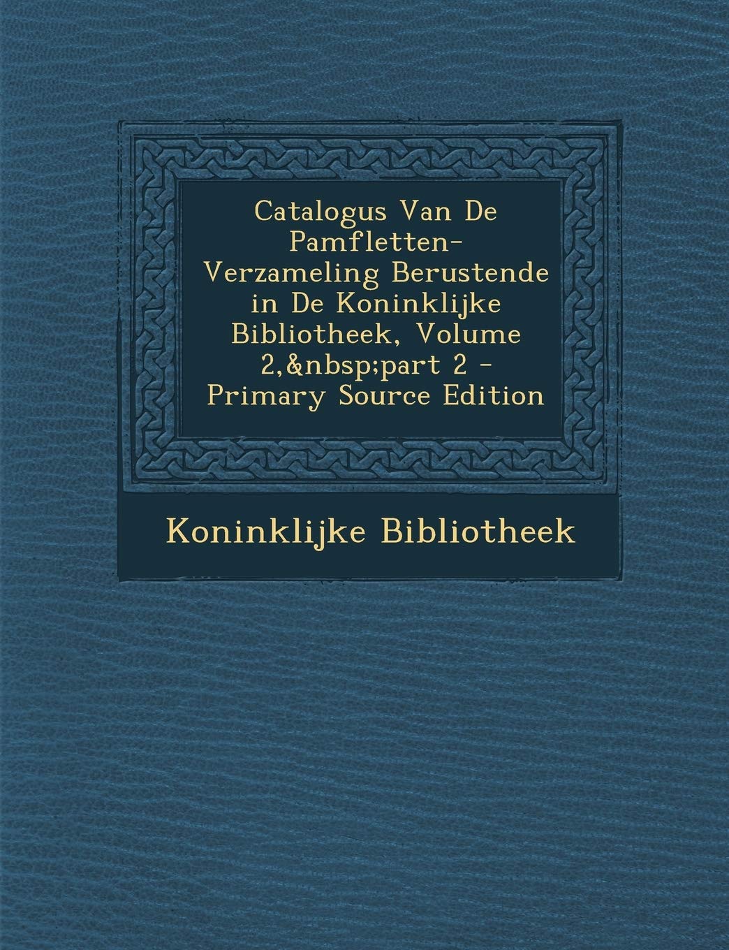 Catalogus Van de Pamfletten-Verzameling Berustende in de Koninklijke Bibliotheek, Volume 2, Part 2 - Primary Source Edition Film, Art & Culture