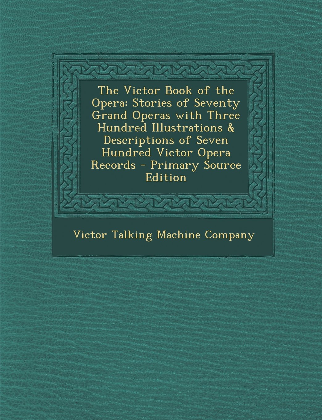 The Victor Book of the Opera: Stories of Seventy Grand Operas with Three Hundred Illustrations & Descriptions of Seven Hundred Victor Opera Records Contemporary literature