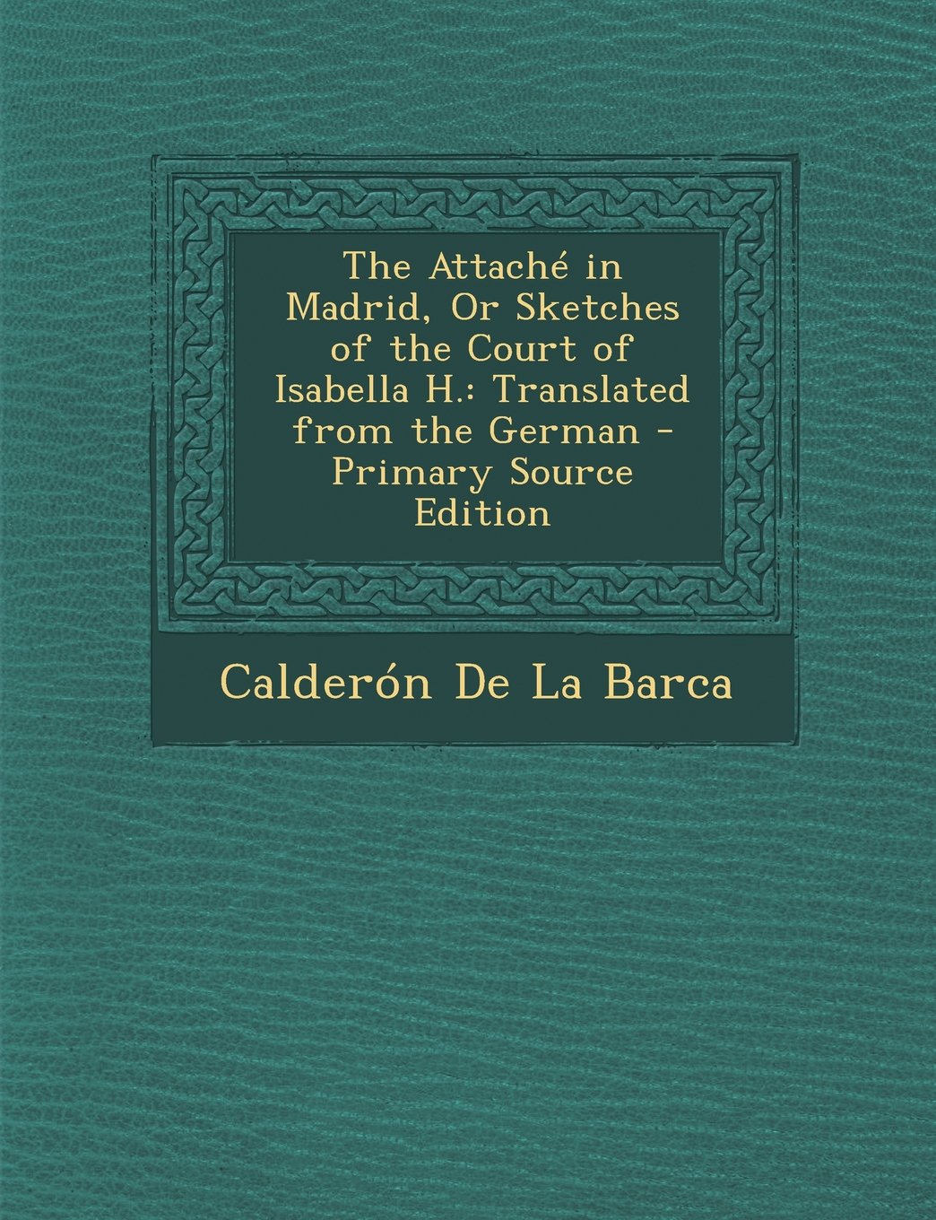 The Attache in Madrid, or Sketches of the Court of Isabella H.: Translated from the German - Primary Source Edition Politics & History