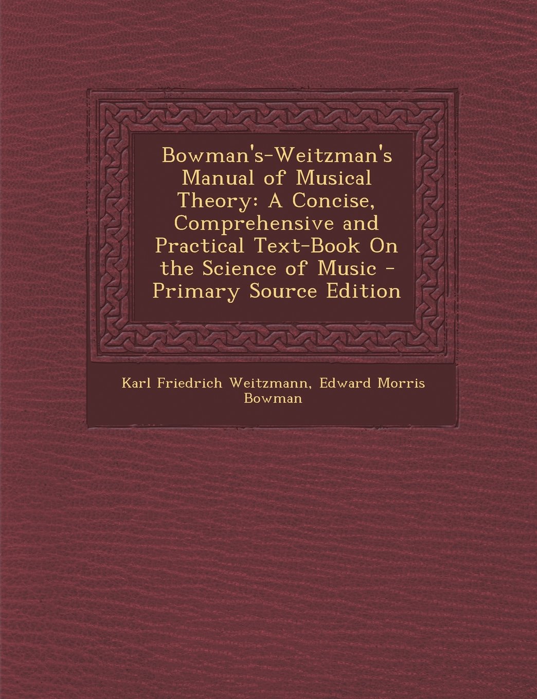 Bowman's-Weitzman's Manual of Musical Theory: A Concise, Comprehensive and Practical Text-Book on the Science of Music Politics & History