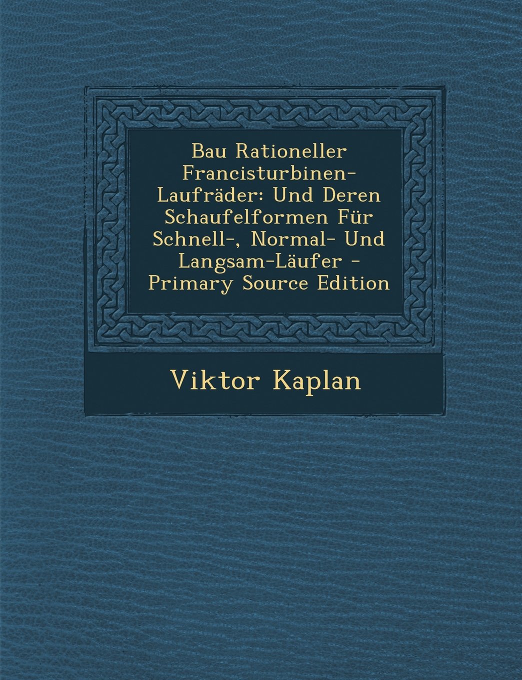 Bau Rationeller Francisturbinen-Laufrader: Und Deren Schaufelformen Fur Schnell-, Normal- Und Langsam-Laufer - Primary Source Edition Business & Technology