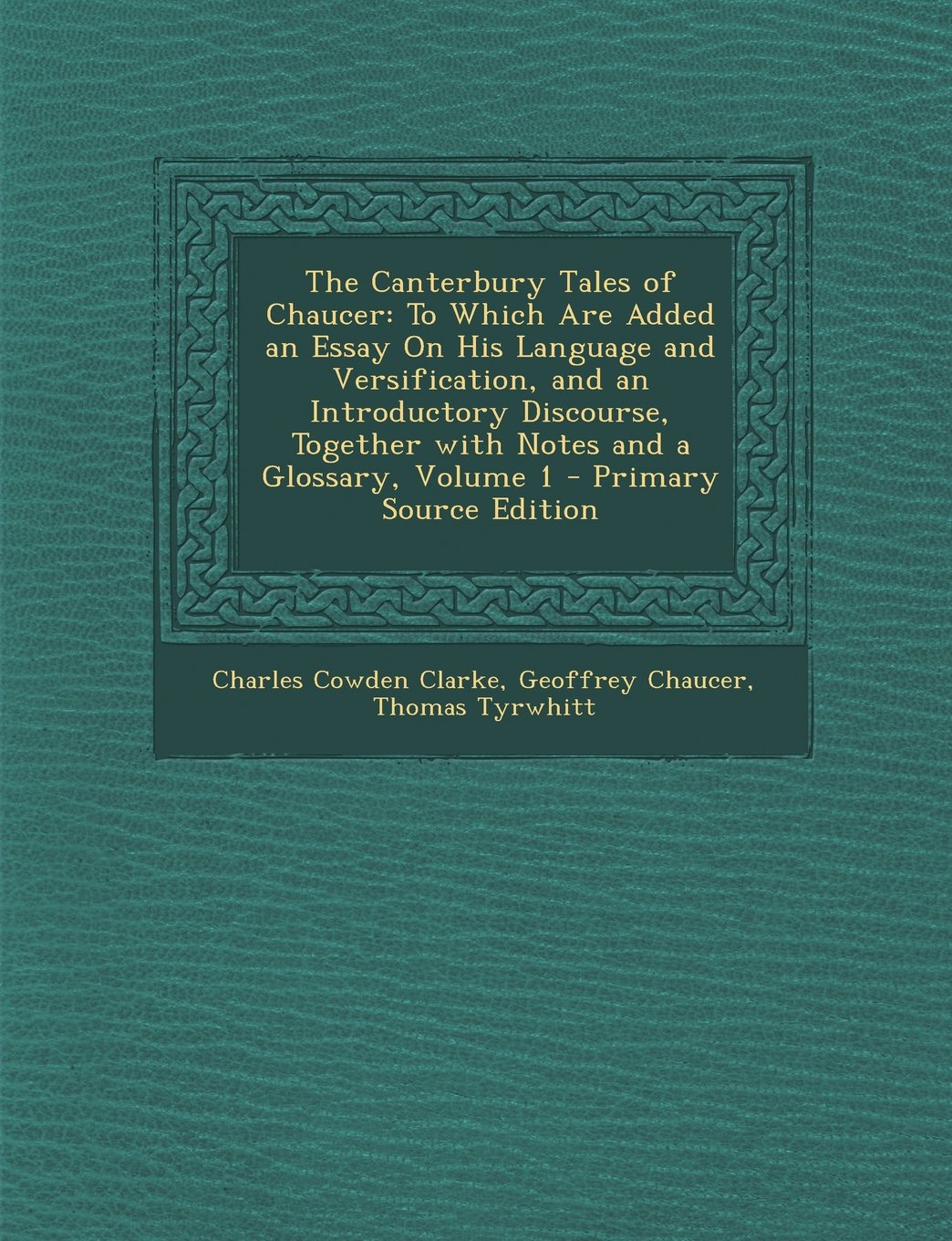 The Canterbury Tales of Chaucer: To Which Are Added an Essay on His Language and Versification, and an Introductory Discourse, Together with Notes and a Glossary, Volume 1 Poetry