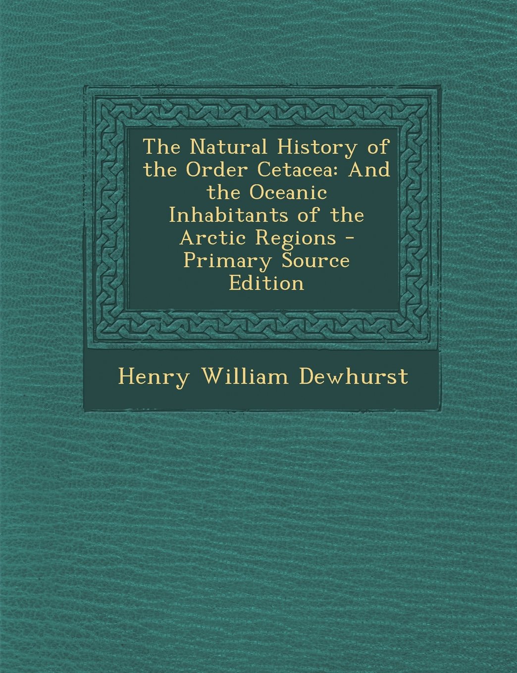 The Natural History of the Order Cetacea: And the Oceanic Inhabitants of the Arctic Regions Politics & History