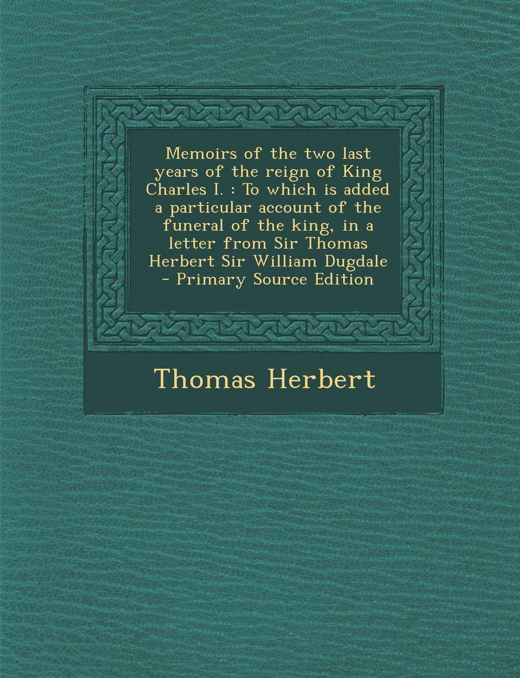 Memoirs of the Two Last Years of the Reign of King Charles I.: To Which Is Added a Particular Account of the Funeral of the King, in a Letter from Sir ... Sir William Dugdale - Primary Source Edition Contemporary literature Books
