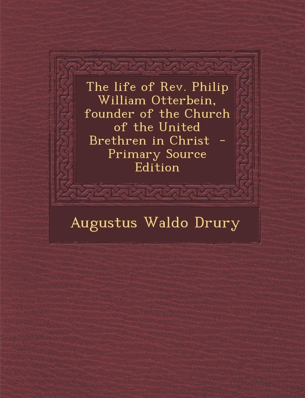 The Life of REV. Philip William Otterbein, Founder of the Church of the United Brethren in Christ - Primary Source Edition Politics & History