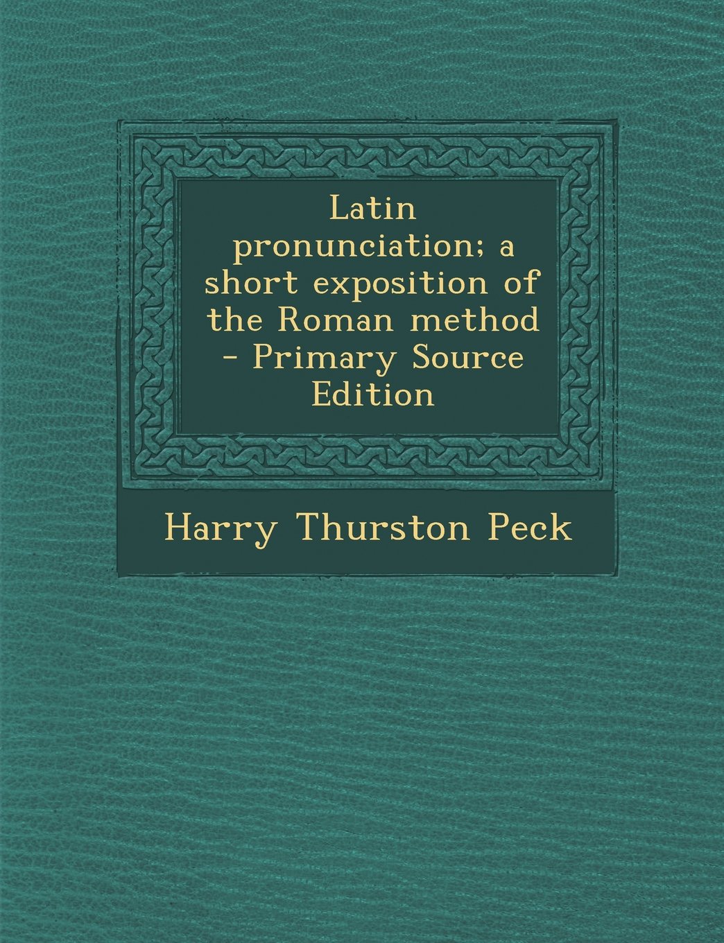 Latin pronunciation; a short exposition of the Roman method - Primary Source Edition Politics & History