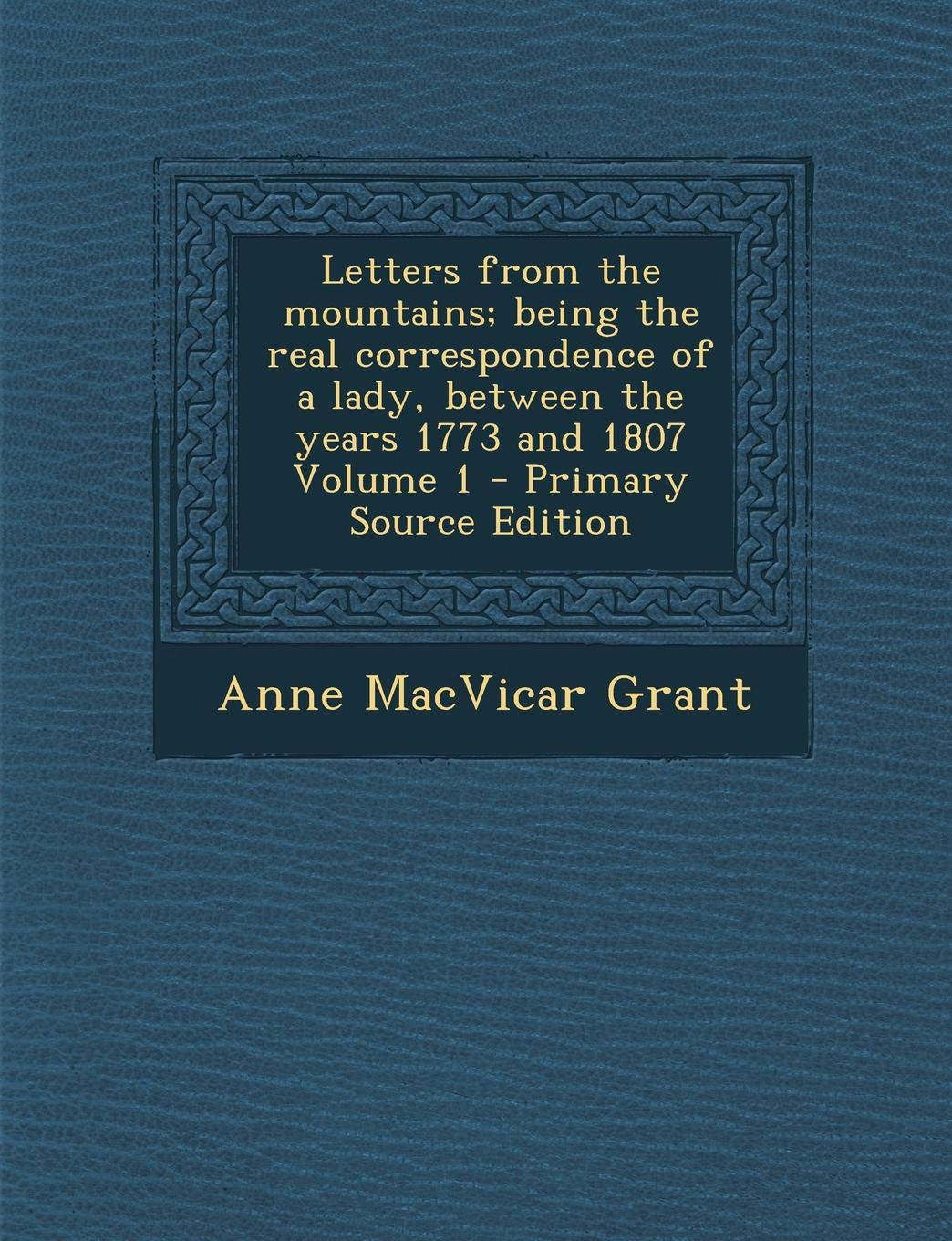 Letters from the Mountains: Being the Real Correspondence of a Lady, Between the Years 1773 and 1807, Volume 1 Contemporary literature