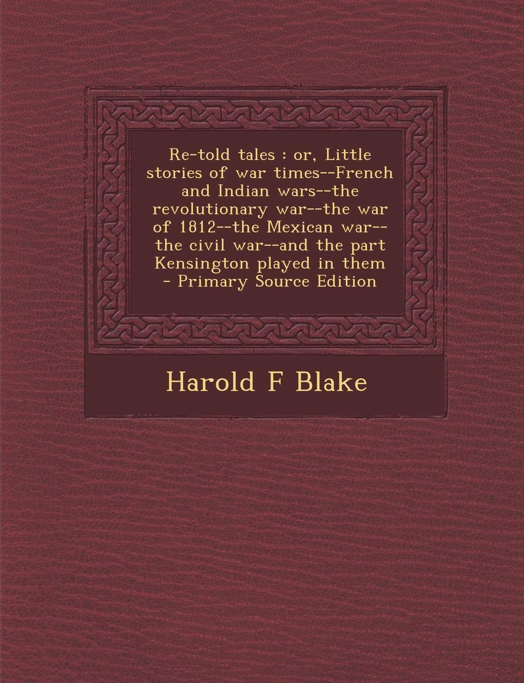 Re-Told Tales: Or, Little Stories of War Times--French and Indian Wars--The Revolutionary War--The War of 1812--The Mexican War--The Civil War--And ... Played in Them - Primary Source Edition Politics & History