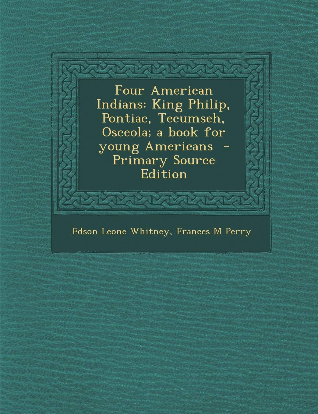 Four American Indians: King Philip, Pontiac, Tecumseh, Osceola; A Book for Young Americans - Primary Source Edition Memories