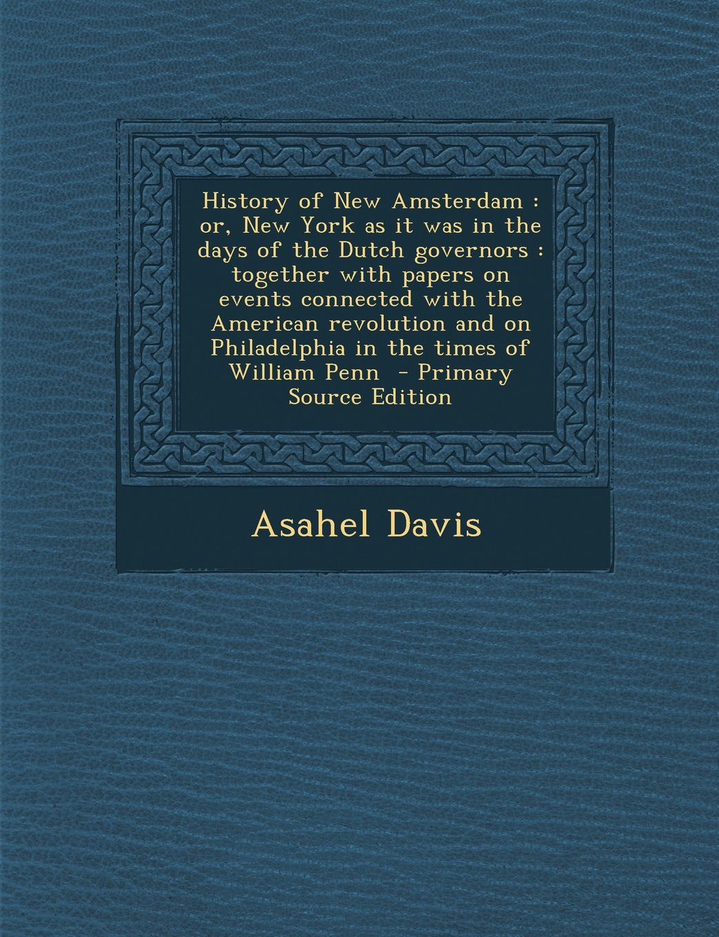 History of New Amsterdam: or, New York as it was in the days of the Dutch governors : together with papers on events connected with the American ... on Philadelphia in the times of William Penn Politics & History