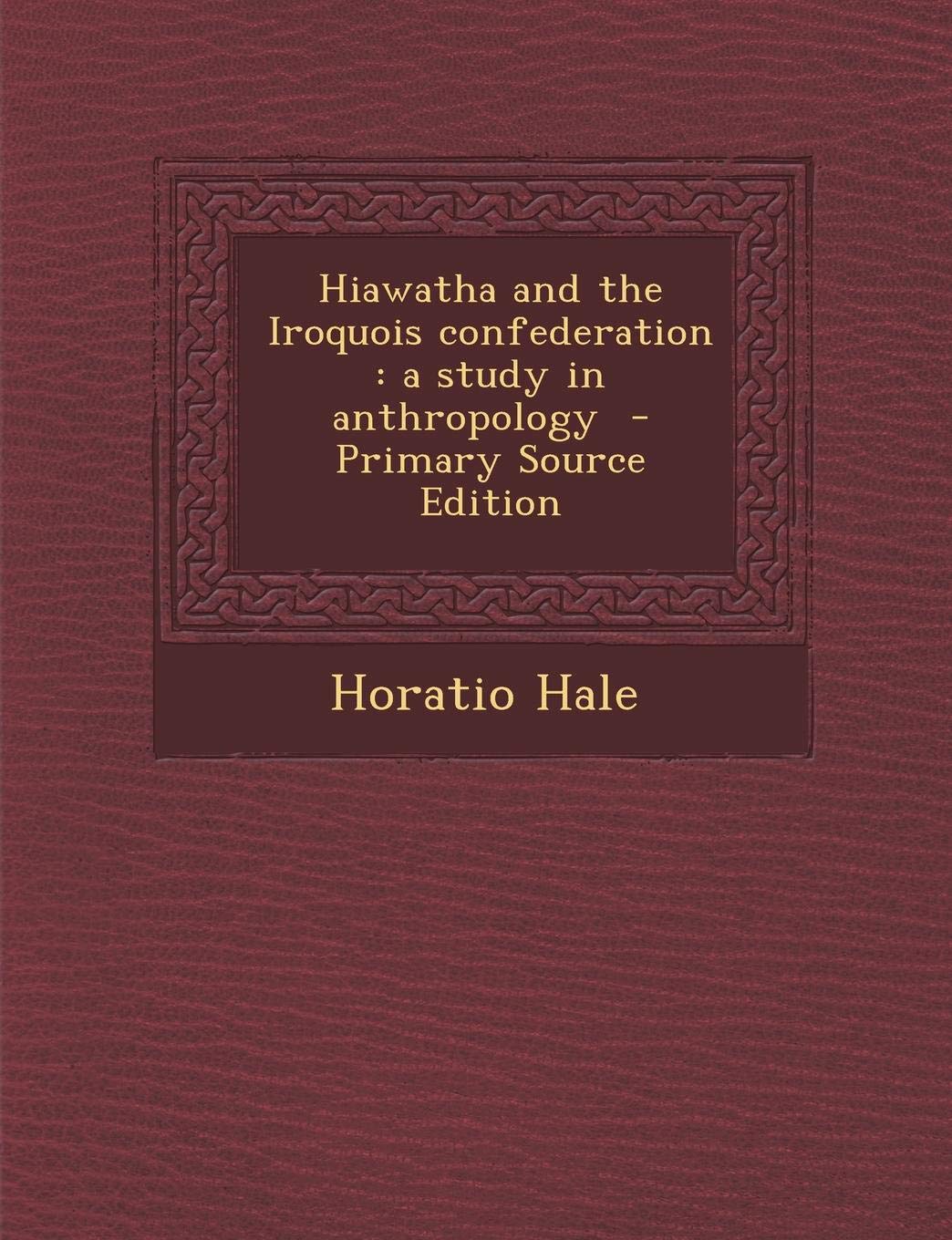 Hiawatha and the Iroquois Confederation: A Study in Anthropology - Primary Source Edition Contemporary literature