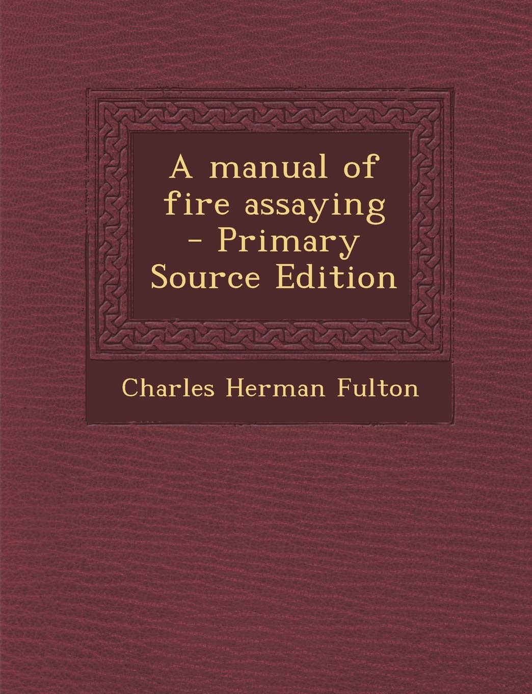 A Manual of Fire Assaying - Primary Source Edition Politics & History