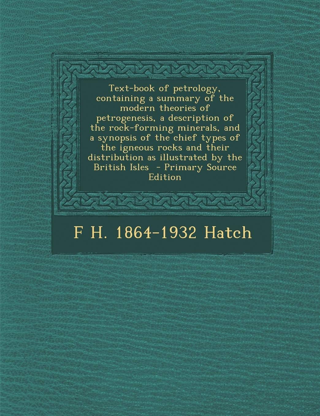 Text-Book of Petrology, Containing a Summary of the Modern Theories of Petrogenesis, a Description of the Rock-Forming Minerals, and a Synopsis of the ... as Illustrated by the British Isles Politics & History