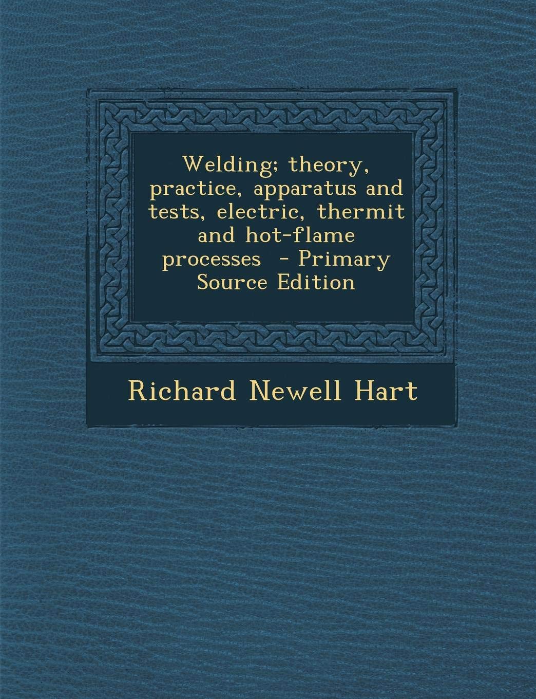 Welding; Theory, Practice, Apparatus and Tests, Electric, Thermit and Hot-Flame Processes - Primary Source Edition Business & Technology