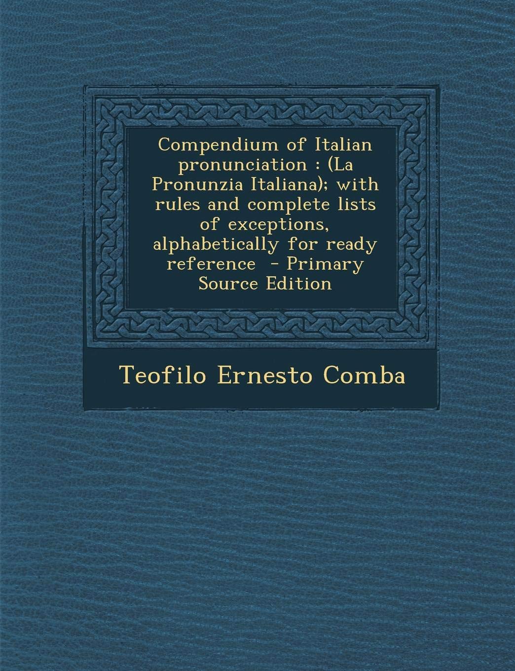 Compendium of Italian Pronunciation: (La Pronunzia Italiana); With Rules and Complete Lists of Exceptions, Alphabetically for Ready Reference Politics & History
