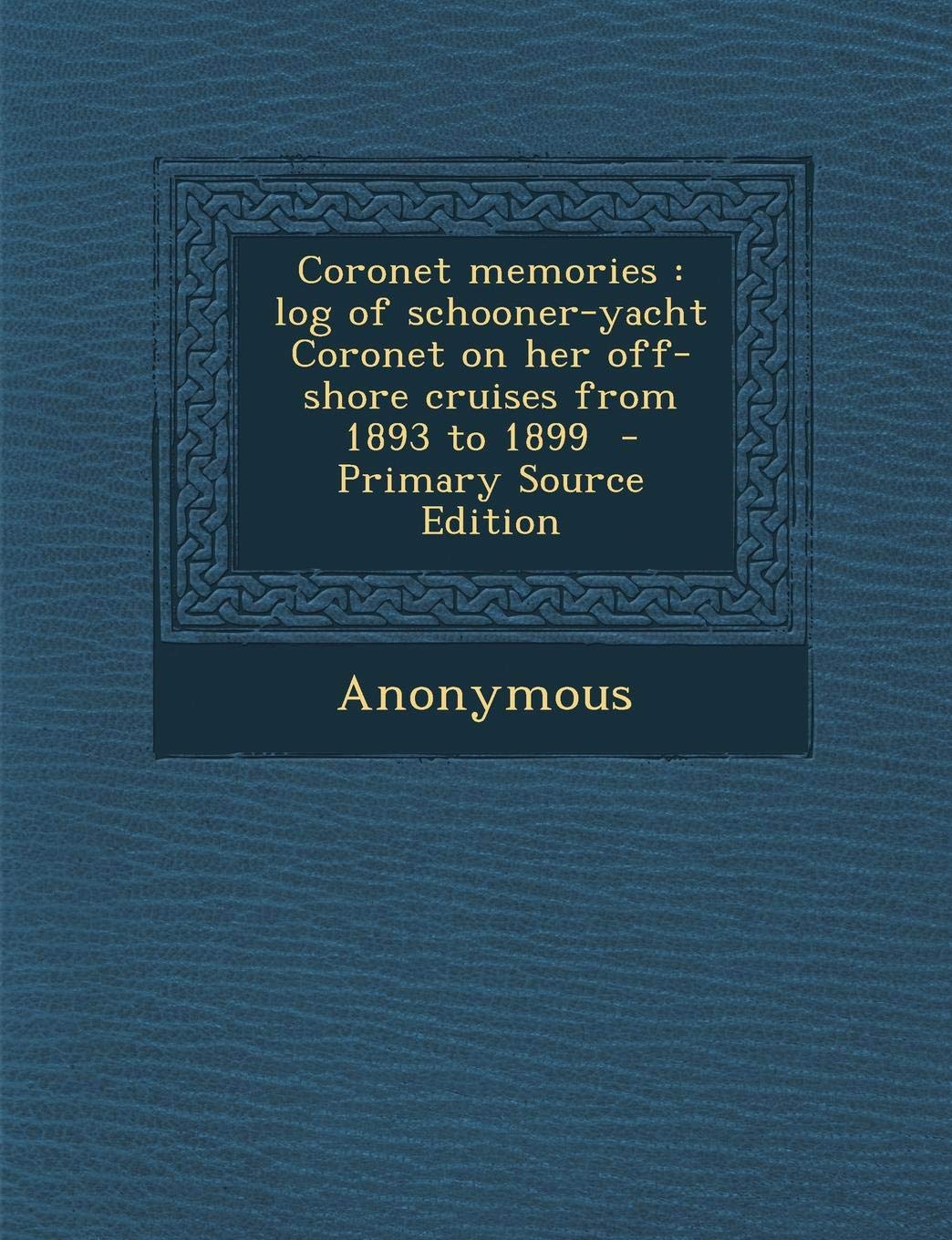 Coronet Memories: Log of Schooner-Yacht Coronet on Her Off-Shore Cruises from 1893 to 1899 Politics & History