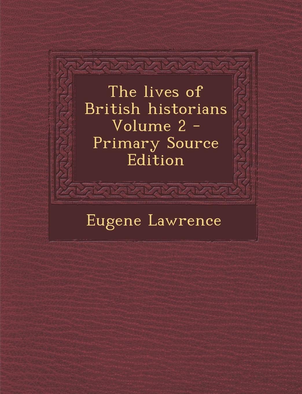 The Lives of British Historians Volume 2 - Primary Source Edition Politics & History