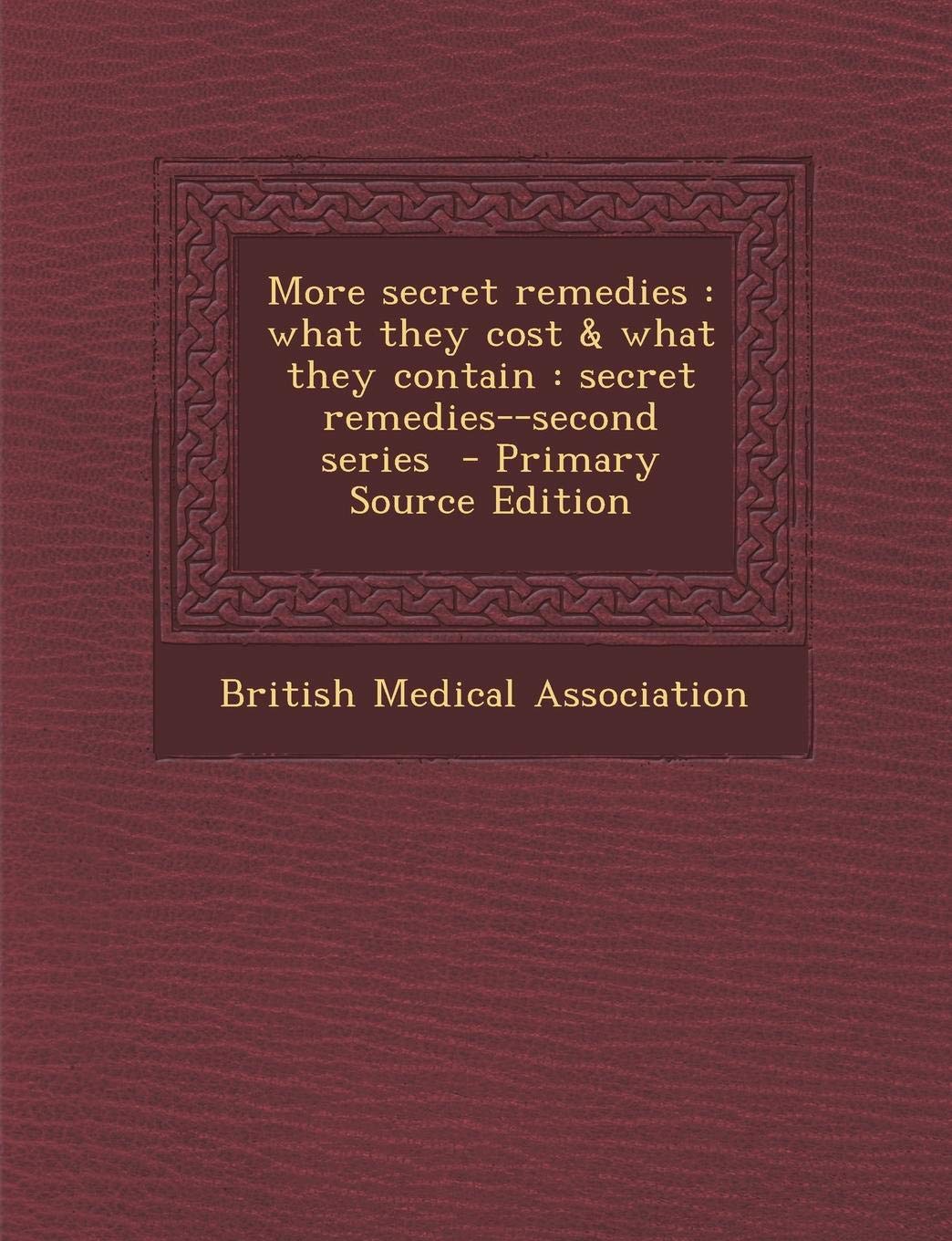 More Secret Remedies: What They Cost & What They Contain: Secret Remedies--Second Series Politics & History