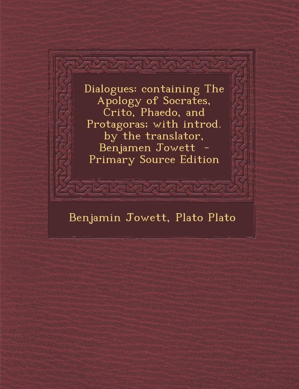 Dialogues: Containing the Apology of Socrates, Crito, Phaedo, and Protagoras; With Introd. by the Translator, Benjamen Jowett Politics & History
