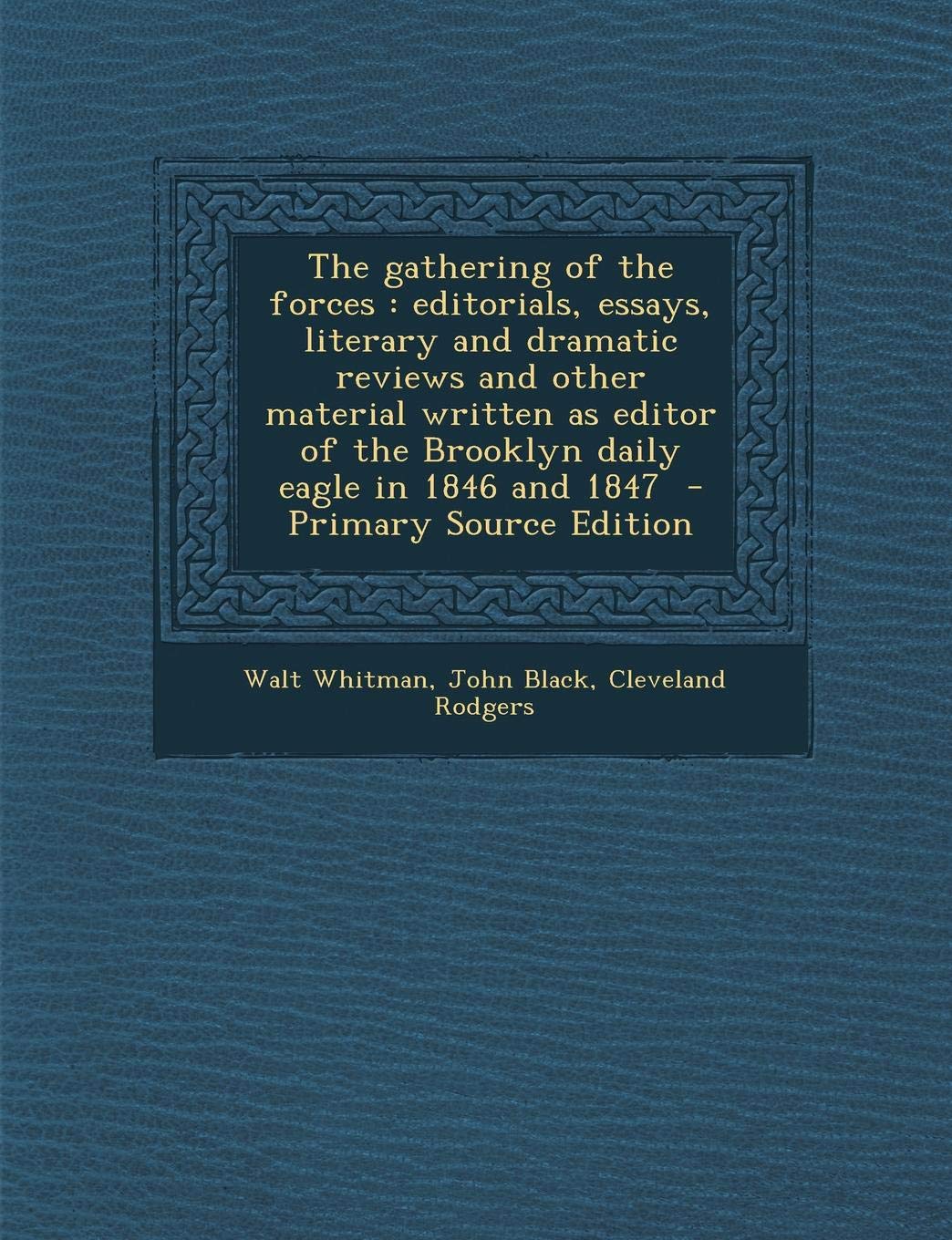 The Gathering of the Forces: Editorials, Essays, Literary and Dramatic Reviews and Other Material Written as Editor of the Brooklyn Daily Eagle in 1846 and 1847 - Primary Source Edition Politics & History
