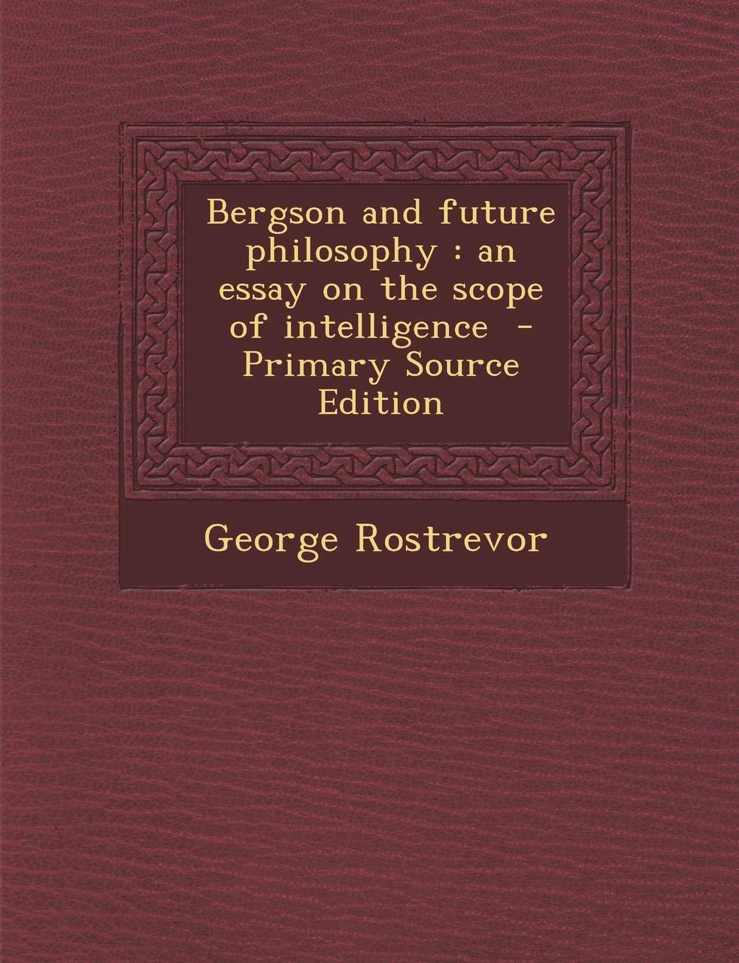 Bergson and Future Philosophy: An Essay on the Scope of Intelligence Contemporary literature