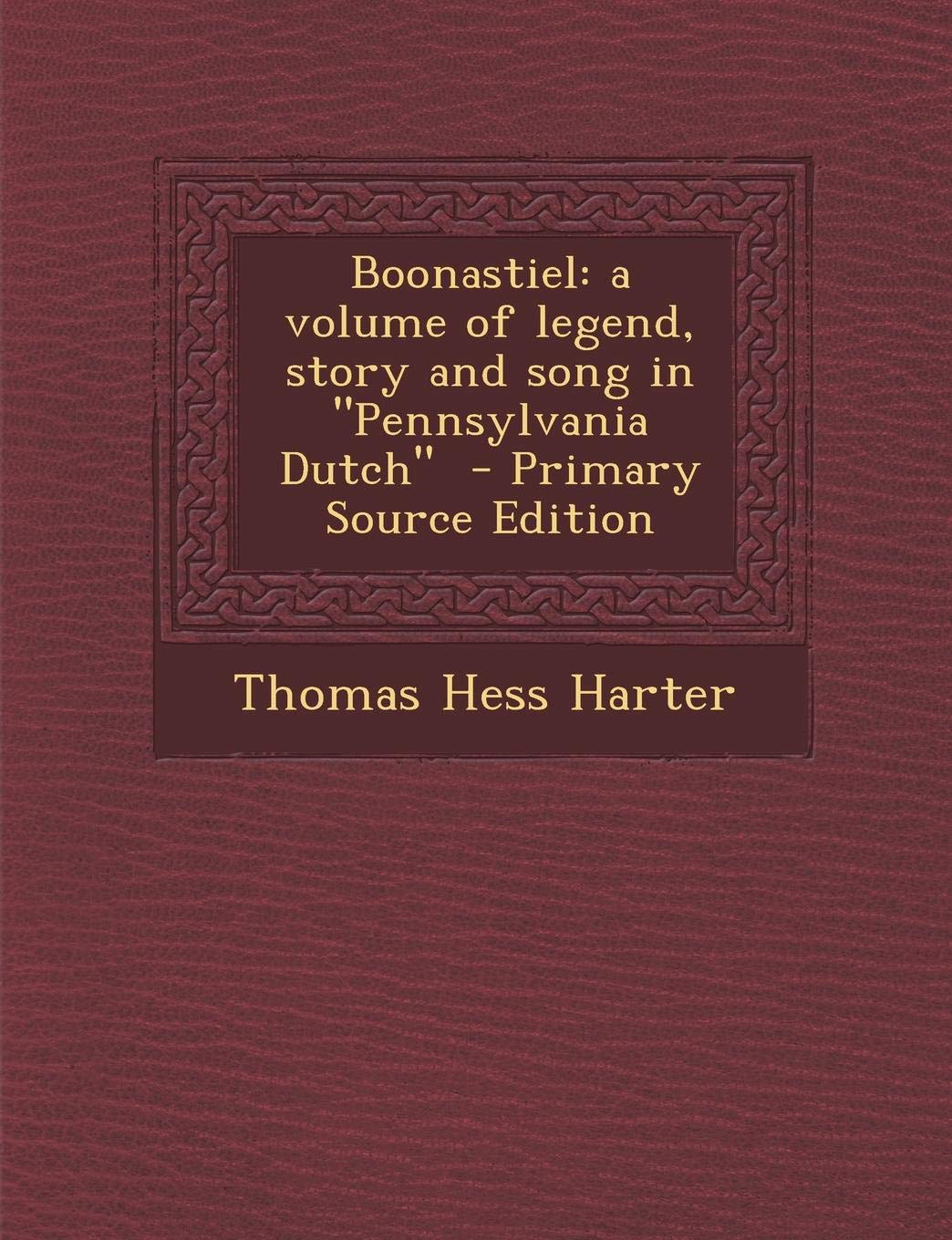 Boonastiel: A Volume of Legend, Story and Song in Pennsylvania Dutch Politics & History