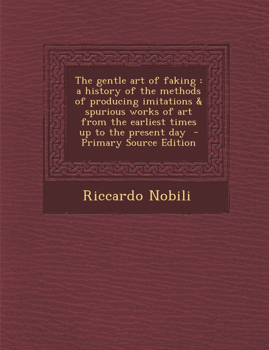 The gentle art of faking: a history of the methods of producing imitations & spurious works of art from the earliest times up to the present day Politics & History