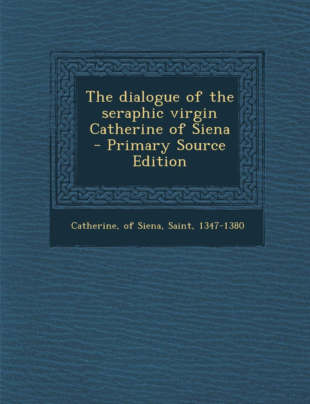 The Dialogue of the Seraphic Virgin Catherine of Siena - Primary Source Edition Politics & History