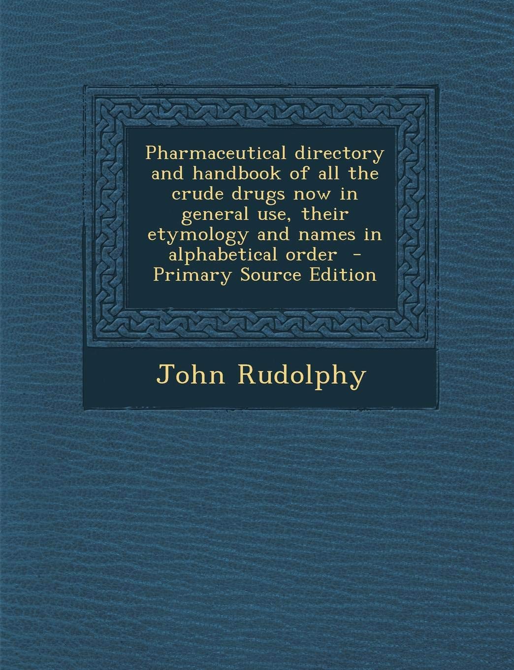 Pharmaceutical Directory and Handbook of All the Crude Drugs Now in General Use, Their Etymology and Names in Alphabetical Order - Primary Source Edition Learning & Reference