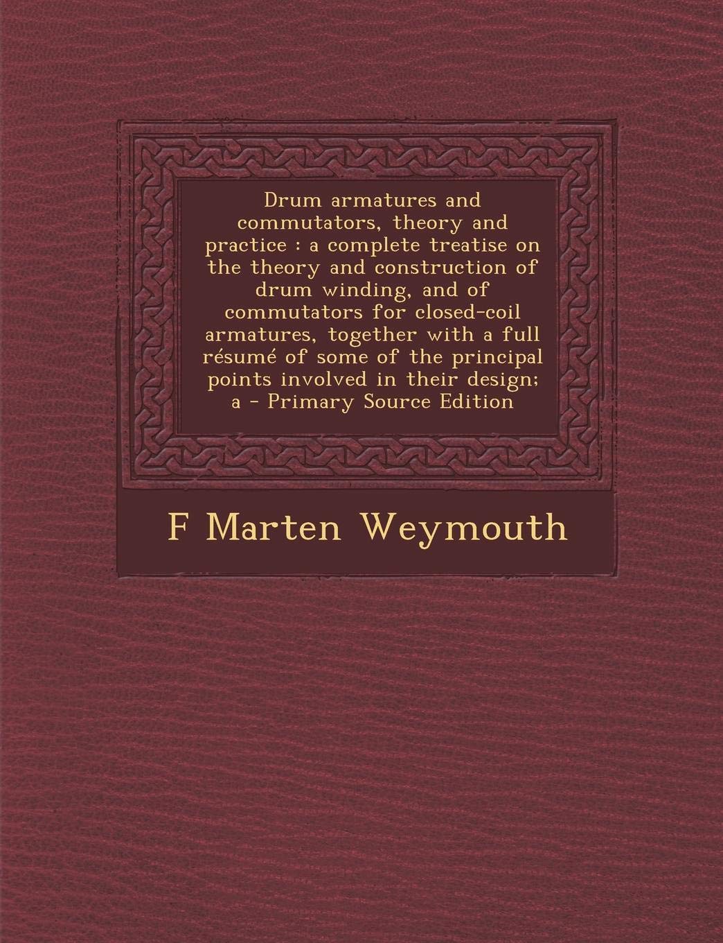 Drum Armatures and Commutators, Theory and Practice: A Complete Treatise on the Theory and Construction of Drum Winding, and of Commutators for ... Principal Points Involved in Their Design; A Business & Technology