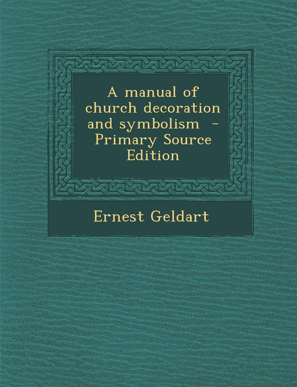 A Manual of Church Decoration and Symbolism Architecture