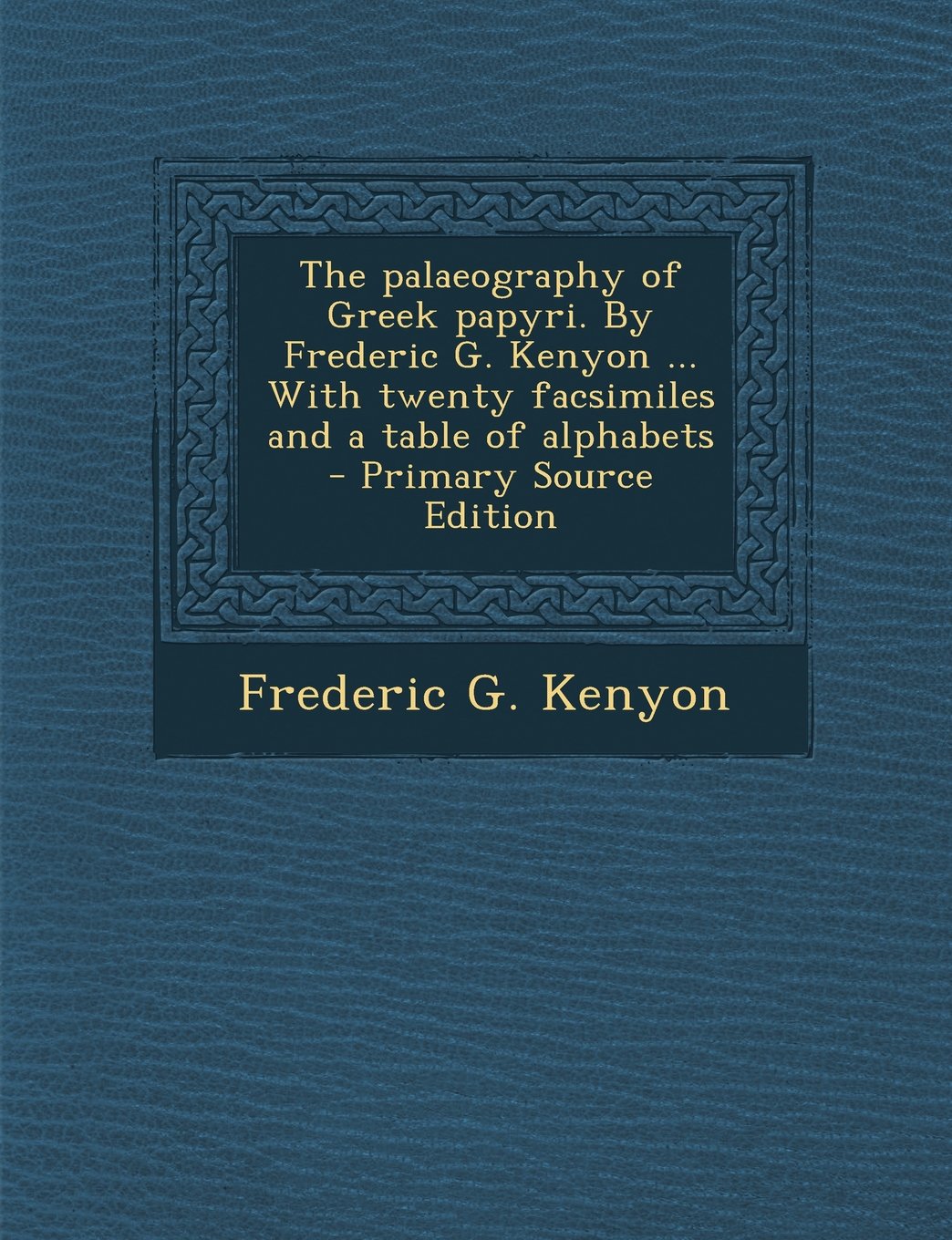 The palaeography of Greek papyri. By Frederic G. Kenyon ... With twenty facsimiles and a table of alphabets - Primary Source Edition Politics & History
