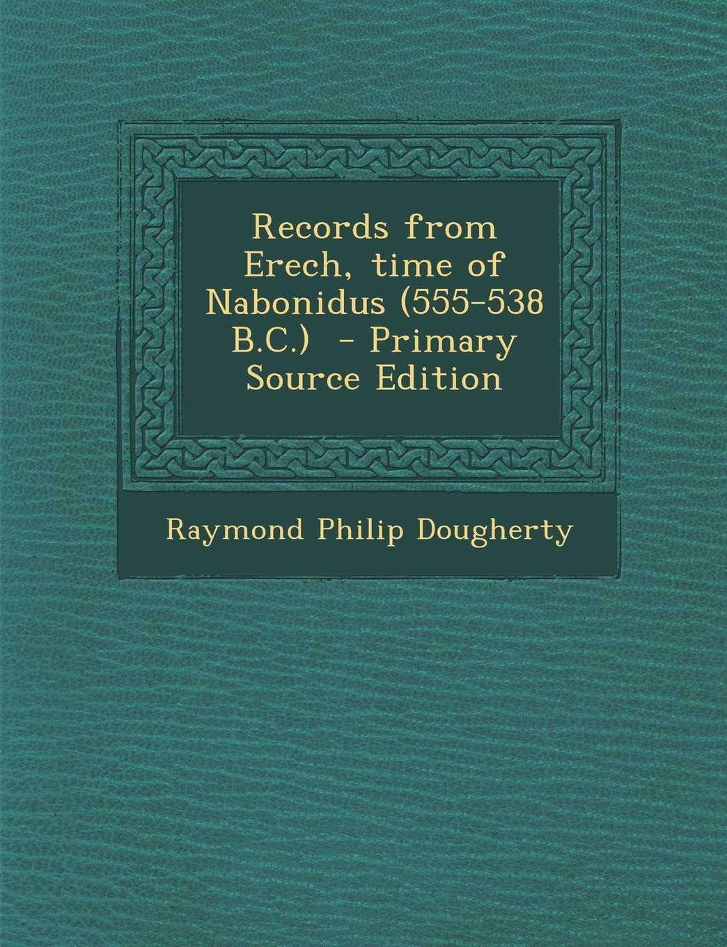 Records from Erech, Time of Nabonidus (555-538 B.C.) - Primary Source Edition Politics & History