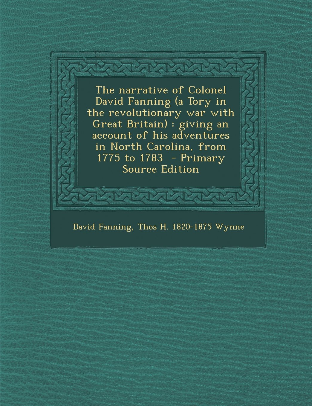 The narrative of Colonel David Fanning (a Tory in the revolutionary war with Great Britain): giving an account of his adventures in North Carolina, from 1775 to 1783 Politics & History