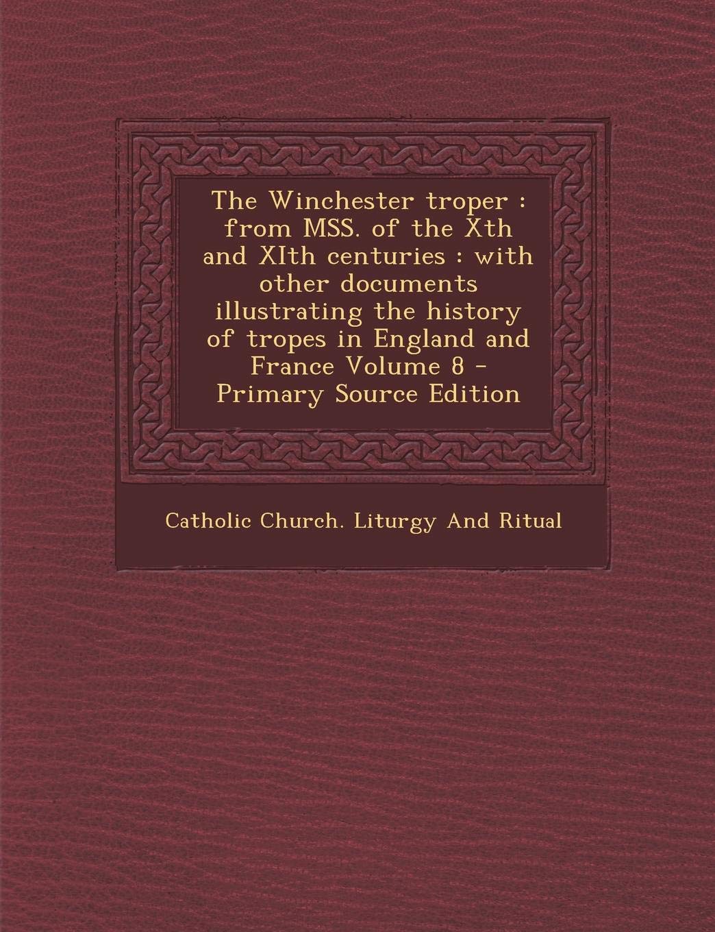 The Winchester Troper: From Mss. of the Xth and Xith Centuries: With Other Documents Illustrating the History of Tropes in England and France Volume 8 Politics & History