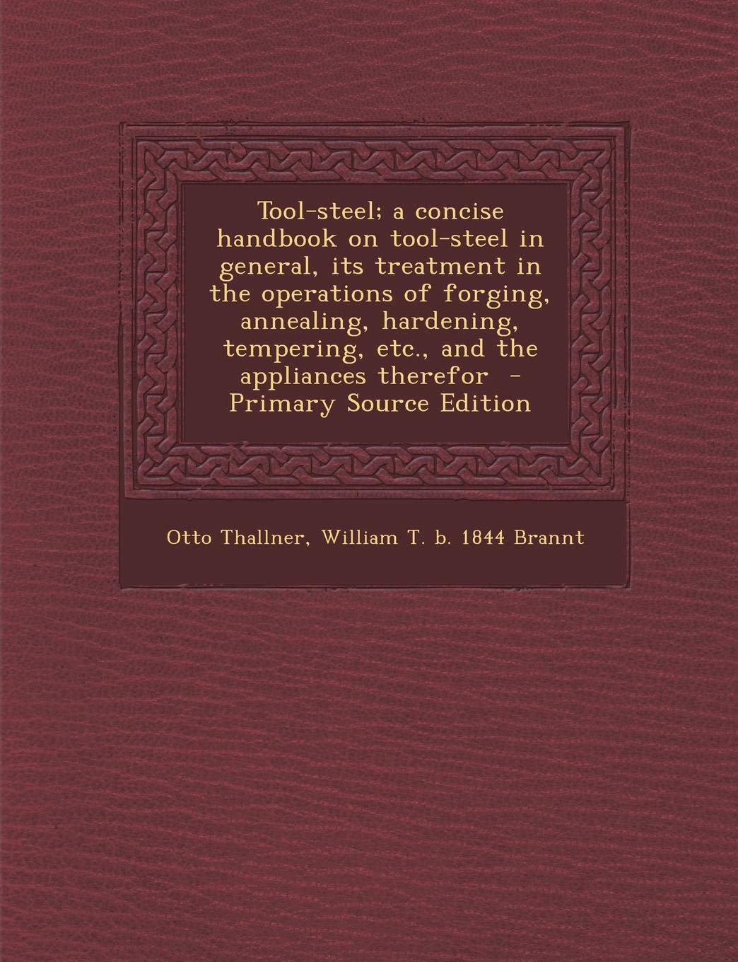 Tool-Steel; A Concise Handbook on Tool-Steel in General, Its Treatment in the Operations of Forging, Annealing, Hardening, Tempering, Etc., and the Appliances Therefor Politics & History