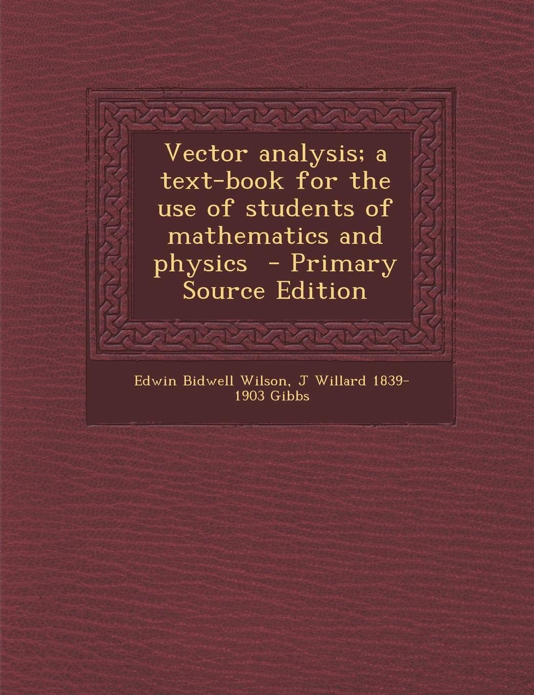Vector Analysis; A Text-Book for the Use of Students of Mathematics and Physics - Primary Source Edition Mathematics