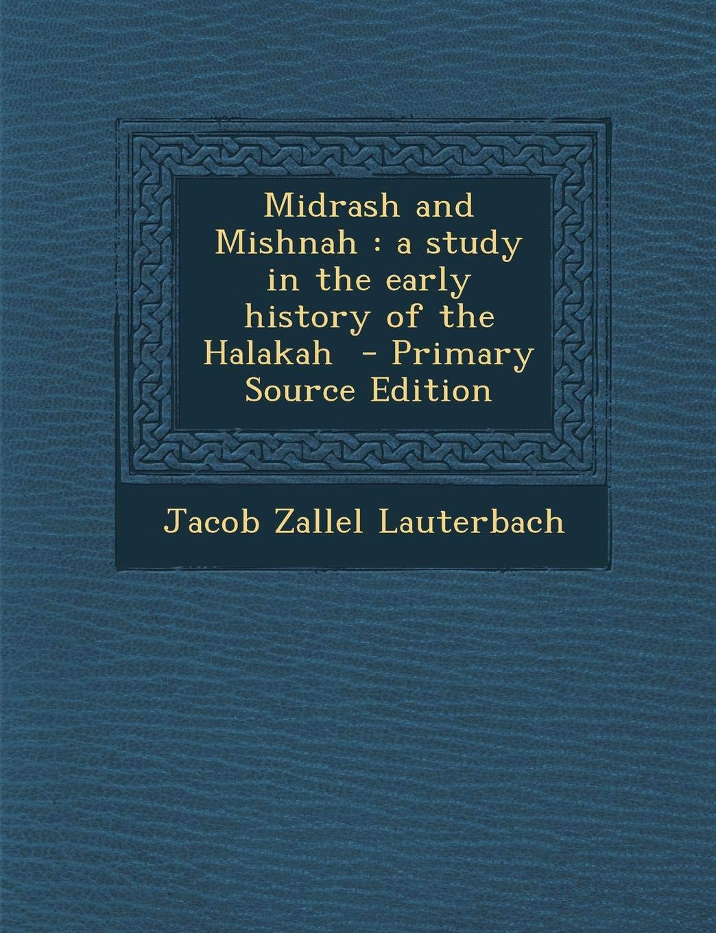 Midrash and Mishnah: A Study in the Early History of the Halakah - Primary Source Edition Politics & History
