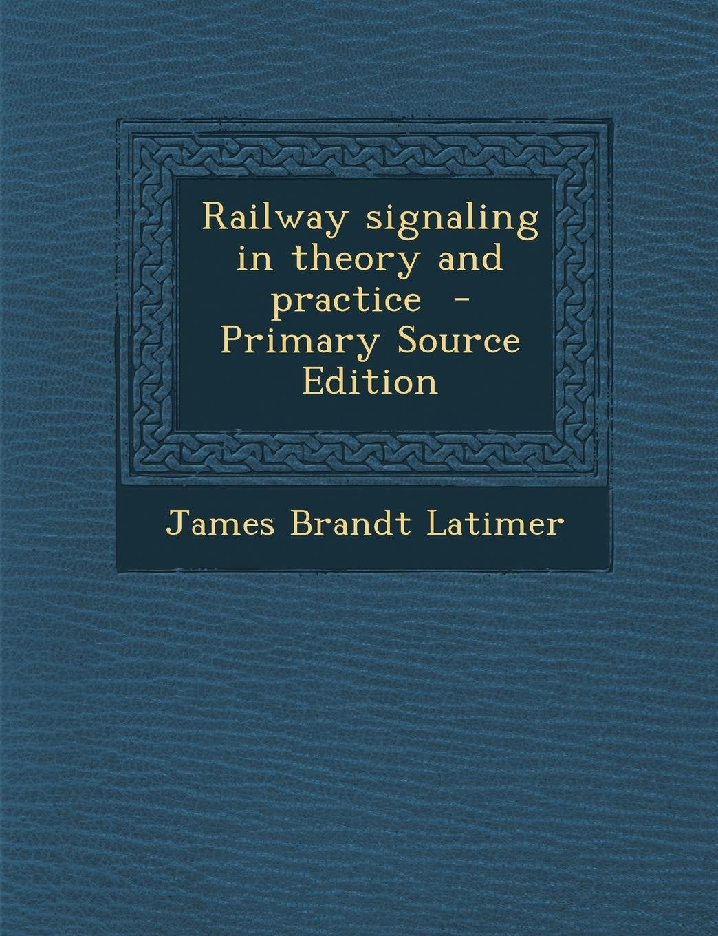 Railway Signaling in Theory and Practice - Primary Source Edition Business & Technology