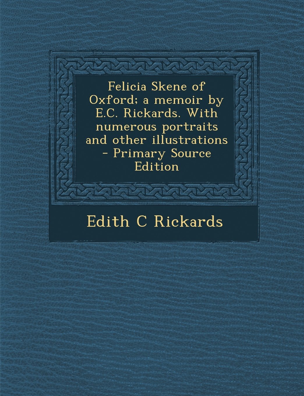 Felicia Skene of Oxford; a memoir by E.C. Rickards. With numerous portraits and other illustrations Politics & History